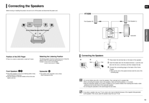 Page 7ENG
CONNECTIONS
13 12
Connecting the Speakers
Front Speakers  
•Place these speakers in front of your listening position, facing
inwards (about 45°) toward you.
•Place the speakers so that their tweeters will be at the same
height as your ear.
Position of the DVD Player
•Place it on a stand or cabinet shelf, or under the TV stand.
Selecting the Listening Position
The listening position should be located about 2.5 to 3 times the
distance of the TVs screen size away from the TV.
Example : For 32 TVs 2~2.4m...