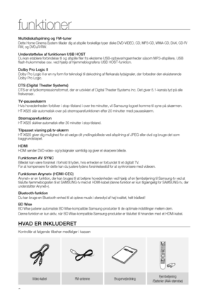 Page 2

funktioner
Multidiskafspilning og FM-tuner
Dette Home Cinema System tillader dig at afspille forskellige typer diske DVD-VIDEO, CD, MP3-CD, WMA-CD, DivX, CD-R/RW, og DVD±R/RW.
Understøttelse af funktionen USB HOSTDu kan etablere forbindelse til og afspille filer fra eksterne USB-opbevaringsenheder såsom MP3-afspillere, USB flash-hukommelse osv. ved hjælp af hjemmebiografens USB HOST-funktion.
Dolby Pro Logic II
Dolby Pro Logic II er en ny form for teknologi til dekodning af flerkanals lydsignaler,...