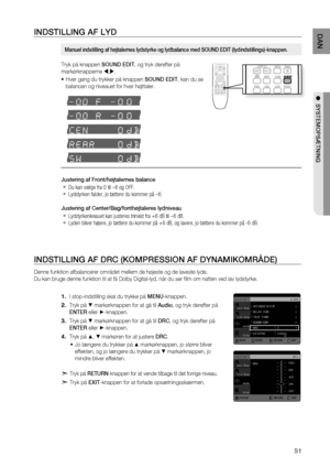 Page 51
1
DAN

●  SYSTEMOPSæTNING 

INDSTILLING AF LYD
Tryk på knappen SOUND EDIT, og tryk derefter på 
markørknapperne ,.
Hver gang du trykker på knappen SOUND EDIT, kan du se 
balancen og niveauet for hver højttaler.
justering af Front/højtalernes balance
Du kan vælge fra 0 til –6 og OFF.
Lydstyrken falder, jo tættere du kommer på –6.
justering af Center/Bag/fonthøjtaleres lydniveau
Lydstyrkeniveauet kan justeres trinvist fra +6 dB til –6 dB.
Lyden bliver højere, jo tættere du kommer på +6 dB, og...