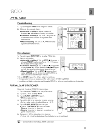 Page 55

DAN

●  RADIO
radio
LYT TIL RADIO
Fjernbetjening 
Tryk på knappen TUNER for at vælge FM-båndet.
Stil ind på den ønskede station.
Automatisk indstilling 1: Når der trykkes på 
knappen [, ] vælges en forvalgt radiostation.
Automatisk indstilling 2: Tryk på ,, . og hold en 
af dem nede for automatisk at søge efter aktive 
radiostationer.
Manuel indstilling: Tryk kort på ,, . for trinvist at 
øge eller sænke frekvensen.
Hovedenhed 
Tryk på knappen FUNCTION for at vælge FM-båndet.
Vælg en...