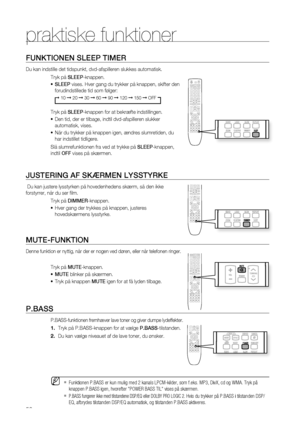 Page 56


praktiske funktioner
FUNKTIONEN SLEEP TIMER
Du kan indstille det tidspunkt, dvd-afspilleren slukkes automatisk.
Tryk på SLEEP-knappen.
SLEEP vises. Hver gang du trykker på knappen, skifter den 
forudindstillede tid som følger:
➞ 10 ➞ 20 ➞ 30 ➞ 60 ➞ 90 ➞ 120 ➞ 150 ➞ OFF
Tryk på SLEEP-knappen for at bekræfte indstillingen. 
Den tid, der er tilbage, indtil dvd-afspilleren slukker 
automatisk, vises.
Når du trykker på knappen igen, ændres slumretiden, du 
har indstillet tidligere. 
Slå...