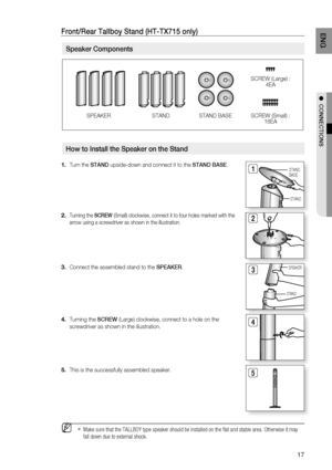 Page 17
1
ENG

●  CONNECTIONS

Speaker Components
Front/rear Tallboy Stand (HT-TX715 only)
SPEAKERSTAND BASESTANDSCREW (Small) : 16EA
SCREW (Large) : 4EA
Turn the STAND upside-down and connect it to the STAND BASE.
Turning the SCrEW (Small) clockwise, connect it to four holes marked with the 
arrow using a screwdriver as shown in the illustration.
Connect the assembled stand to the SPEAKEr.
Turning the SCrEW (Large) clockwise, connect to a hole on the 
screwdriver as shown in the illustration.
This is the...