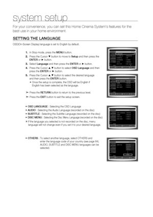 Page 46
4

system setup

For your convenience, you can set this Home Cinema System's features for\
 the 
best use in your home environment.
S ETTING   THE  L ANGUAGE
OSD(On-Screen Display) language is set to English by default.
In Stop mode, press the MENU button.
Press the Cursor % button to move to Setup and then press the  
ENTE
r
 or + button.
Select Language and then press the  ENTE r or + button.
Press the Cursor $,% button to select OSD Language and then  
press the ENTE r or + button.
Press the...