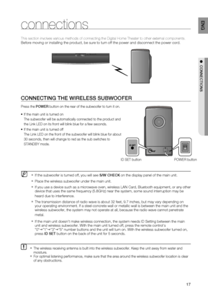 Page 17
1
ENG

●  CONNECTIONS
connections
CONNECTING THE WIrElESS SUBWOOFEr
Press the POWEr button on the rear of the subwoofer to turn it on.
If the main unit is turned on
The subwoofer will be automatically connected to the product and 
the Link LED on its front will blink blue for a few seconds.
If the main unit is turned off
The Link LED on the front of the subwoofer will blink blue for about 
30 seconds, then will change to red as the sub switches to 
STANDBY mode.
If the subwoofer is turned off, you...