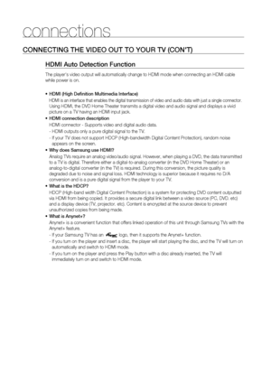 Page 20
0

connections

C ONNECTING   THE  V IDEO  O UT   TO   YOU r TV ( CON ' T )
HDMI Auto Detection Function
The player's video output will automatically change to HDMI mode when connecting an HDMI cable 
while power is on.
HDMI (High Definition Multimedia Interface)
HDMI is an interface that enables the digital transmission of video and audio data with just a single connector. 
Using HDMI, the DVD Home Theater transmits a digital video and audio signal and displays a vivid 
picture on a TV...