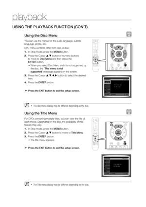 Page 38


playback

USING THE PlAYBACK FUNCTION (CON'T)
Using the Disc Menu  
You can use the menus for the audio language, subtitle 
language, profi le, etc. 
DVD menu contents differ from disc to disc.
 In Stop mode, press the MENU button.
Press the Cursor , button or numeric buttons 
to move to Disc Menu and then press the 
ENTEr button.
When you select Disc Menu and it is not supported by 
the disc, the "This menu is not 
supported" message appears on the screen.
Press the Cursor...