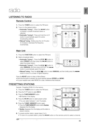 Page 49

ENG

●  rADIO
radio
lISTENING TO rADIO
remote Control 
Press the TUNEr button to select the FM band.
Tune in to the desired station.
Automatic Tuning 1 : When the [,] button 
is pressed, a preset broadcast station is 
selected.
Automatic Tuning 2 : Press and hold the ,,. 
button to automatically search for active 
broadcasting stations.
Manual Tuning : Briefl y press the ,,. button 
to increase or decrease the frequency 
incrementally.
Main Unit 
Press the FUNCTION button to select the FM...