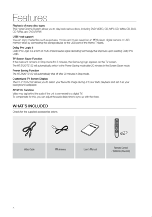 Page 32
Features
Playback of many disc types
This Home Cinema System allows you to play back various discs, including DVD-VIDEO, CD, MP3-CD, WMA-CD, DivX, 
CD-R/RW, and DVD±R/RW.
USB Host support
You can enjoy media files such as pictures, movies and music saved on an MP3 player, digital camera or USB 
memory stick by connecting the storage device to the USB port of the Hom\
e Theatre.
Dolby Pro Logic II
Dolby Pro Logic II is a form of multi-channel audio signal decoding technology t\
hat improves upon...