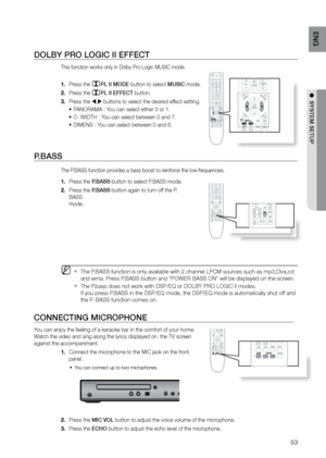 Page 5353
ENG
●  SYSTEM SETUP
DOLBY PrO LOGIC II EFFECT
This function works only in Dolby Pro Logic MUSIC mode.
Press the 
1. PL II MODE button to select MUSIC mode.
Press the 
2. 
PL II EFFECT button.
Press the 
3. 
 , buttons to select the desired effect setting.
PANORAMA : You can select either 0 or 1.
•	
C- WIDTH : You can select between 0 and 7.
•	
DIMENS : You can select between 0 and 6.
•	
P.BASS 
The P.BASS function provides a bass boost to reinforce the low frequencies.
Press the 
1.  P.BASS button...