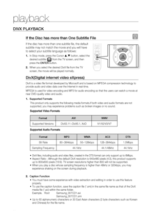 Page 40
playback


DiVX PLayBaCK
if the Disc has more than One Subtitle file D
If the disc has more than one subtitle fi le, the default 
subtitle may not match the movie and you will have 
to select your subtitle language as follows:
In Stop mode, press the Cursor , button, select the 
desired subtitle () from the TV screen, and then 
press the EntEr button.
When you select the desired DivX fi le from the TV 
screen, the movie will be played normally.
DivX(Digital internet video eXpress) 
DivX is a...