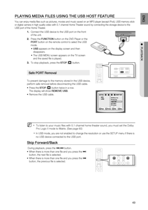 Page 51

EnG

●  PLayBaCK

PLayinG mEDia fiLES USinG tHE USB HOSt fEatUrE
You can enjoy media fi les such as pictures, movies and music saved on an MP3 player (except iPod), USB memory stick 
or digital camera in high quality video with 5.1 channel Home Theater sound by connecting the storage device to the 
USB port of the Home Theater.
Connect the USB device to the USB port on the front 
of the unit.
Press the fUnCtiOn button on the DVD Player or the 
POrt button on the remote control to select the...