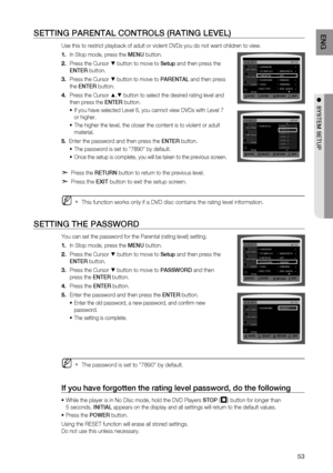 Page 55
5
EnG

●  SyStEm SEtUP

SEttinG ParEntaL COntrOLS (ratinG LEVEL)
Use this to restrict playback of adult or violent DVDs you do not want children to view.
In Stop mode, press the  mEn U button.
Press the Cursor % button to move to Setup and then press the  
E nt Er
 button.
Press the Cursor % button to move to  Par Enta L and then press 
the Ent Er button.
Press the Cursor $,% button to select the desired rating level and 
then press the  Ent Er button.
If you have selected Level 6, you cannot view...