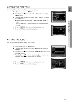 Page 59
5
EnG

●  SyStEm SEtUP

SEttinG tHE tESt tOnE
Use the Test Tone feature to check the speaker connections.
In Stop mode, press the  mEn U button.
Press the Cursor % button to move to  audio and then press the 
E nt Er
 button.
Press the Cursor % button to move to  tES t t O nE and then press 
the  Ent Er button.
The test tone will be sent to L ➞ C ➞  r  ➞  Sr ➞ SL ➞ SW in 
order.   
If the  Ent Er button is pressed again at this time, the test tone 
will stop.
d Press the  rEtU rn button to return...