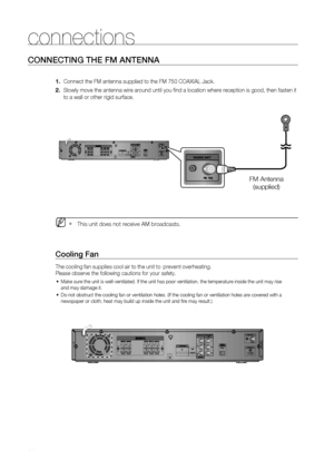 Page 34
3

connections
CONNECTINg THE FM ANTENNA
  
    
Connect the FM antenna supplied to the FM 75Ω COAXIAL Jack.
     
Slowly move the antenna wire around until you find a location where reception is good, then fasten it 
to a wall or other rigid surface. 
  
This unit does not receive AM broadcasts. 
 
Cooling Fan
The cooling fan supplies cool air to the unit to  prevent overheating.
Please observe the following cautions for your safety.
Make sure the unit is well-ventilated. If the unit has poor...