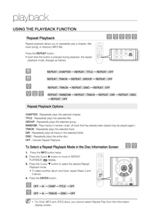 Page 44
playback


USINg THE PLAYBACK FUNCTION
 repeat Playback dBAGD
Repeat playback allows you to repeatedly play a chapter, title, 
track (song), or directory (MP3 fi le).
Press the rEPEAT button.
Each time the button is pressed during playback, the repeat 
playback mode  changes as follows:
DVD-VIDEO         rEPEAT : CHAPTEr ➞ rEPEAT : TITLE ➞ rEPEAT : OFF
DVD-AUDIO                     rEPEAT : TrACK ➞ rEPEAT : grOUP ➞ rEPEAT : OFF
B         rEPEAT : TrACK ➞ rEPEAT : DISC ➞ rEPEAT : OFF
AGD...