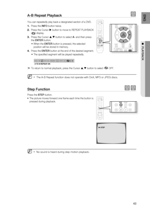 Page 45
3
ENg

●  PLAYBACK

A-B repeat Playback d
You can repeatedly play back a designated section of a DVD.
Press the INFO button twice.
Press the Cursor  button to move to REPEAT PLAYBACK
() display.
Press the Cursor , button to select A- and then press 
the ENTEr button.
When the ENTEr button is pressed, the selected 
position will be stored in memory.
Press the ENTEr button at the end of the desired segment.
The specifi ed segment will be played repeatedly.
A -
A -?
A - B
REPEAt : AÐ
A tO B REPEAt...