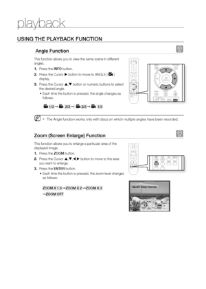 Page 46
playback


USINg THE PLAYBACK FUNCTION
 Angle Function d
This function allows you to view the same scene in different 
angles.
Press the INFO button.
Press the Cursor  button to move to ANGLE () 
display.
Press the Cursor , button or numeric buttons to select 
the desired angle.
Each time the button is pressed, the angle changes as 
follows:
1/3 ➞ 2/3 ➞ 3/3 ➞ 1/3 
The Angle function works only with discs on which multiple angles have been recorded.
Zoom (Screen Enlarge) Function d
This...