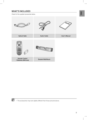 Page 3

EnG
WHAT’S	inclUDED
Check for the supplied accessories below.
Optical	cable	Audio 	cable User's	Manual
POWER TV POWER
VOL/CONTROLTV CH
AV SYNCDRC
MUTE
S.VOLO/A INPUTS/WLEVELAUTOPOWER
MENU
EXIT
TOOLS
INFO
SOUNDMODEDIMMER
Remote	control	
/ 	Batteries 	(AAA 	size) Bracket-Wall
	Mount
  
The accessories may look slightly different than those pictured above.▪
 