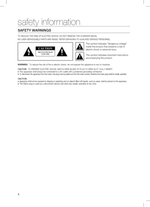 Page 4


safety information
SAFETy	WARninGS
TO REDUCE THE RISK OF ELECTRIC SHOCK, DO NOT REMOVE THE COVER(OR BACK).
NO USER-SERVICEABLE PARTS ARE INSIDE. REFER SERVICING TO QUALIFIED SERVICE PERSONNEL.
CAUTION
RiSK	OF	ElEcTRic	SHOcK		
DO	nOT	OPEn
This symbol indicates “dangerous voltage” 
inside the product that presents a risk of 
electric shock or personal injury.
This symbol indicates important instructions 
accompanying the product.
WARninG  :  
To reduce the risk of fire or electric shock, do not...