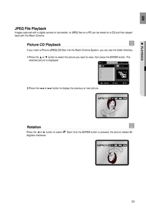 Page 2323
GB
●  PLAYBACK
JPEG File Playback
Images captured with a digital camera or camcorder, or JPEG ﬁ les on a PC can be stored on a CD and then played 
back with this Room Cinema.
Picture CD Playback G
If you insert a Picture (JPEG) CD Disc into the Room Cinema System, you can see the folder directory.
1 Press the π or † button to select the picture you want to view, then press the ENTER button. The  
   selected picture is displayed.
2  Press the 
l√√ or ®®l button to display the previous or next picture....