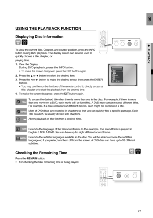 Page 2727
GB
●  PLAYBACK
USING THE PLAYBACK FUNCTION
Displaying Disc Information 
 D
To view the current Title, Chapter, and counter position, press the INFO 
button during DVD playback. The display screen can also be used to 
quickly choose a title, chapter, or
playing time.
View the Display 
 
During DVD playback, press the INFO button.
To make the screen disappear, press the EXIT button again.
Press the 
π or † button to select the desired item.
Press the 
√ or ® button to make the desired setup, then press...