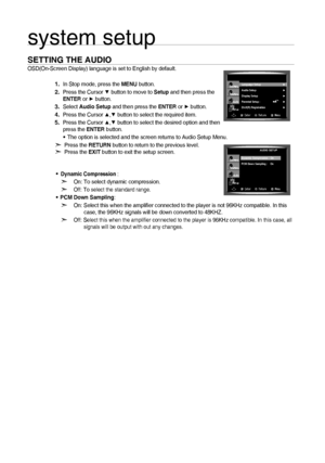 Page 3636
system setup
SETTING THE AUDIO
OSD(On-Screen Display) language is set to English by default.  In Stop mode, press the MENU button.
  Press the Cursor 
▼ button to move to Setup and then press the 
ENTER or ►  button.
 Select  Audio Setup  and then press the ENTER or ► button.
  Press the Cursor 
▲,▼ button to select the required item.
  Press the Cursor 
▲,▼ button to select the desired option and then        
press the ENTER button.
The option is selected and the screen returns to Audio Setup Menu.
d...