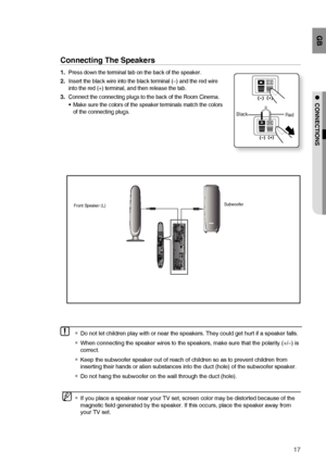 Page 1717
GB
●  CONNECTIONS
Connecting The Speakers
Press down the terminal tab on the back of the speaker. 
Insert the black wire into the black terminal (–) and the red wire 
into the red (+) terminal, and then release the tab.
Connect the connecting plugs to the back of the Room Cinema.
Make sure the colors of the speaker terminals match the colors 
of the connecting plugs.1.
2.
3.
•
BlackRed
Subwoofer
Front Speaker (L)
   If you place a speaker near your TV set, screen color may be distorted because of the...