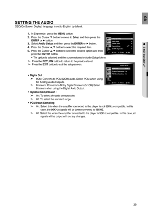 Page 3939
GB
●  SYSTEM SETUP
SETTING THE AUDIO
OSD(On-Screen Display) language is set to English by default.
  In Stop mode, press the MENU button.
  Press the Cursor 
▼ button to move to Setup and then press the 
ENTER or ► button.
 Select Audio Setup and then press the ENTER or ► button.
  Press the Cursor 
▲,▼ button to select the required item.
  Press the Cursor 
▲,▼ button to select the desired option and then        
press the ENTER button.
The option is selected and the screen returns to Audio Setup...