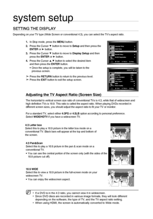 Page 4040
system setup
SETTING THE DISPLAY 
Depending on your TV type (Wide Screen or conventional 4:3), you can select the TVs aspect ratio.
In Stop mode, press the MENU button.
Press the Cursor 
▼ button to move to Setup and then press the 
ENTER or ► button.
Press the Cursor 
▼ button to move to Display Setup and then 
press the ENTER or ► button.
Press the Cursor 
▲,▼ button to select the desired item 
and then press the ENTER button.
Once the setup is complete, you will be taken to the 
previous screen.
d...