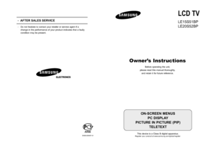 Page 2
LCD TV
LE15S51BP
LE20S52BP
Owner’s Instructions
Before operating the unit,
please read this manual thoroughly, and retain it for future reference.

ON-SCREEN MENUS PC DISPLAY
PICTURE IN PICTURE (PIP) TELETEXT
This device is a Class B digital apparatus.Register your product at www.samsung.com/global/register
-  AFTER SALES SERVICE
-Do not hesitate to contact your retailer or service agent if a
change in the performance of your product indicates that a faulty
condition may be present.
BN68-00940F-01...