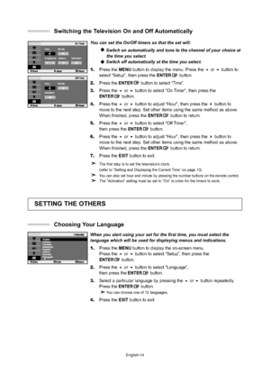 Page 17
English-14
You can set the On/Off timers so that the set will:
Switch on automatically and tune to the channel of your choice atthe time you select.
Switch off automatically at the time you select.
1. Press the  MENU button to display the menu. Press the  or  button to 
select “Setup”, then press the  ENTERbutton.
2. Press the ENTER button to select 
“Time”.
3.Press the  or  button to select “On Timer”, then press the
ENTER button.
4. Press the  or  button to adjust “Hour”, then press the  button...