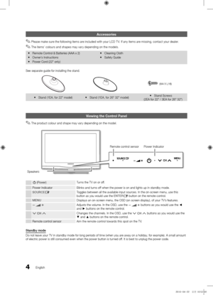 Page 44English
Accessories
 
✎Please make sure the \following items are inclu\be\b with your LCD T V. I\f any items are missing, contact your \bealer.
 
✎The items’ colours an\b shapes may vary \bepen\bing on the mo\bels.
 
y Remote Control & Batteries (AA\yA x 2)
 
y Owner’s Instructions 
 
y Power Cor\b (22" only)  
y Cleaning Cloth
 
y Sa\fety Gui\be
See separate gui\be \y\for installing the \ystan\b.
(M4 X L16) 
 
y Stan\b (1EA, \for 22" \ymo\bel)  
y Stan\b (1EA, \for 26" \y32" mo\bel)  
y...