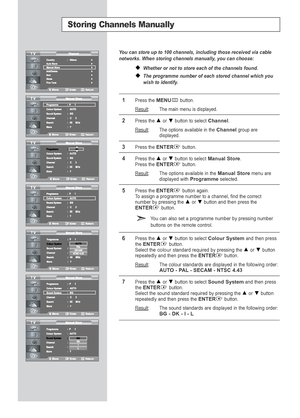 Page 18You can store up to 100 channels, including those received via cable
networks. When storing channels manually, you can choose:
Whether or not to store each of the channels found.
The programme number of each stored channel which you
wish to identify.
1Press the MENUbutton.
Result
:The main menu is displayed.
2Press the or  button to select Channel.
Result
:The options available in the Channelgroup are
displayed.
3Press the ENTERbutton.
4Press the or  buttonto select Manual Store.Press theENTERbutton....