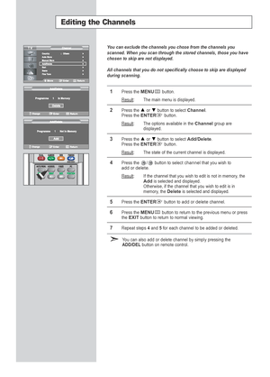 Page 20You can exclude the channels you chose from the channels you
scanned. When you scan through the stored channels, those you have
chosen to skip are not displayed.
All channels that you do not specifically choose to skip are displayed
during scanning.
1Press the MENUbutton.
Result
:The main menu is displayed.
2Press the or  button to select Channel.
Press the ENTERbutton.
Result:The options available in the Channelgroup are
displayed.
3Press the or  button to select Add/Delete.Press the ENTERbutton....