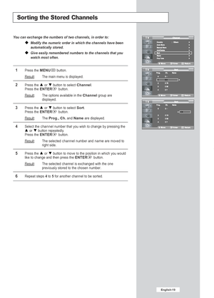 Page 21English-19
Sorting the Stored Channels
You can exchange the numbers of two channels, in order to:
Modify the numeric order in which the channels have been
automatically stored.
Give easily remembered numbers to the channels that you
watch most often.
1Press the MENUbutton.
Result
:The main menu is displayed.
2Press the or  button to select Channel.
Press the ENTERbutton.
Result:The options available in the Channelgroup are
displayed.
3Press the or  button to select Sort.Press the ENTERbutton.
Result
:...