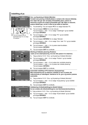 Page 25Dansk-24Grov- og finjustering af billedet (Motivlås):
Formålet med justering af billedkvaliteten er at fjerne eller reducere billedstøj. 
Hvis støjen ikke går væk ved hjælp af finindstilling alene, justerer du 
frekvensen så godt som muligt og finindstiller igen. Når støjen er reduceret, 
justeres billedet igen, så det er rettet ind på midten af skærmen.
1.Forudindstilling:TrykpåknappenPCforatvælgetilstandenPC.
2.TrykpåknappenMENUforatvisemenuen....