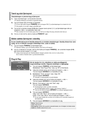 Page 8Dansk-7DukanindstillefjernsynettilStandby-tilstandforatmindskestrømforbruget.Standby-tilstandkanvære
nyttig,nårduvilafbrydevisningenmidlertidigt(f.eks.underetmåltid).
1.TrykpåknappenPOWERpåfjernbetjeningen.
  Skærmenslukkes,ogenrødstandby-indikatorvisesforanpåditapparat.
2.Hvisduviltændefortv’etigen,skaldublottrykkepåknappenPOWER,denumeriskeknapper (0~9)
ellerkanalop/ned-knappen(/)igen.
UndgåatladefjernsynetståiStandby-tilstandilængereperioder(f.eks.nårduervækpåferie)....