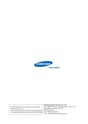 Page 90Samsung Electronics Co.,Ltd.
416, Maetan-3Dong, Yeongtong-Gu, Suwon City,
Gyeonggi-Do, Korea, 443-742
Printed in Korea
P/N : BN82-00128R-01
URL : http://itself.sec.samsung.co.kr/ -This Service Manual is a property of Samsung 
Electronics Co., Ltd. 
Any unauthorized use of Manual can be punished 
under applicable International and/or domestic law.
 