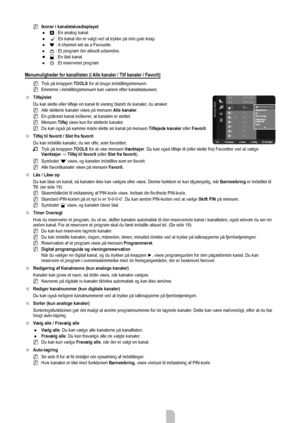 Page 13Dansk - 11
Ikoner i kanalstatusdisplayet
A : En analog kanal.
c: En kanal der er valgt ved at trykke på den gule knap.
* : A channel set as a Favourite.
( : Et program der aktuelt udsendes.
\ : En låst kanal.
) : Et reserveret program
Menumuligheder for kanallisten (i Alle kanaler / Tilf kanaler / Favorit)
Tryk på knappen TOOLS for at bruge indstillingsmenuen.
Emnerne i indstillingsmenuen kan variere efter kanalstatussen.
Tilføj/slet
Du kan slette eller tilføje en kanal til visning blandt de kanaler , du...