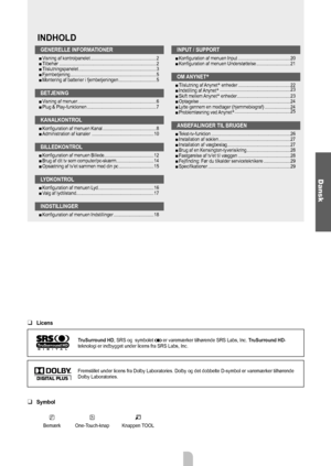 Page 3Dansk - 1
Licens
TruSurround HD, SRS og  symbolet  er varemærker tilhørende SRS Labs, Inc.  TruSurround HD-
teknologi er indbygget under licens fra SRS Labs, Inc.
Fremstillet under licens fra Dolby Laboratories. Dolby og det dobbelte D-symbol er  varemærker tilhørende 
Dolby Laboratories.
Symbol 
N O T
Bemærk One-Touch-knap Knappen TOOL
❑
❑
GENERELLE INFORMATIONER
Visning af kontrolpanelet  ......................................................2
Tilbehør...