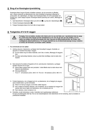 Page 30Dansk - 28
Brug af en Kensington-tyverisikring
Kensington-låsen bruges til fysisk at fastlåse systemet, når de\
t anvendes et offentligt 
sted. Låsens udseende og låsemetoden kan være forskellig fra te\
gningen afhængig af 
producenten. Se vejledningen, der følger med Kensington-låsen, for at få oplysninger om 
korrekt brug. Låsen sælges separat. Kensington-låsens placering kan variere, afhængigt af 
modellen.
1.
  Isæt låseenheden i Kensington-låsen på LCD-tv’et 
1), og drej den i låseretningen (2).
2....