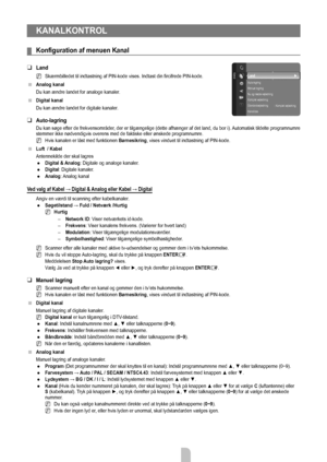 Page 10Dansk - 8
KANALKONTROL
Konfiguration	af	menuen	Kanal
Land
Skærmbilledet til indtastning af PIN-kode vises. Indtast din fircifrede PIN-kode. 
Analog kanal
Du kan ændre landet for analoge kanaler.
Digital kanal
Du kan ændre landet for digitale kanaler.
Auto-lagring
Du kan søge efter de frekvensområder, der er tilgængelige (dette afhænger af det land, du bor i). Automatisk tildelte programnumre 
stemmer ikke nødvendigvis overens med de faktiske eller ønskede programnumre .
Hvis kanalen er låst med...