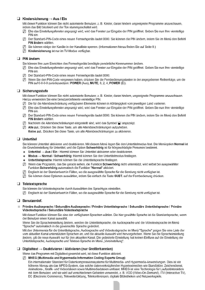 Page 21
Deutsch - 19

Kindersicherung	→	Aus	/	Ein
Mit dieser Funktion können Sie nicht autorisierte Benutzer, z. B. Kinder, daran hindern ungeeignete Programme anzuschauen, indem das Bild blockiert und der Ton stummgeschaltet wird.
Ehe das Einstellungsfenster angezeigt wird, wird das Fenster zur Eingabe\
 der PIN geöffnet. Geben Sie nun Ihre vierstellige PIN ein.
Der Standard-PIN-Code eines neuen Fernsehgeräts lautet 0000. Sie können die PI N ändern, indem Sie im Menü den Befehl PIN ändern wählen.
Sie können...