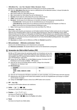 Page 18
Deutsch - 1616

100Hz Motion Plus → Aus / Klar / Standard / Glätten / Benutzerd. / Demo
Beseitigt das Verschwimmen schneller Szenen mit viel Bewegung und sorgt für ein klareres Bild.
Wenn Sie 100Hz Motion Plus aktivieren, kann es zu Bildrauschen auf dem Bildschirm kommen. In diese\
m Fall sollten Sie 100Hz Motion Plus deaktivieren (Aus).
Aus: Hiermit schalten Sie 100Hz Motion Plus aus.
Klar: Hiermit stellen Sie 100Hz Motion Plus auf den Minimalwert ein.
Standard: Hiermit stellen Sie 100Hz Motion Plus...