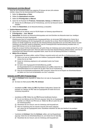 Page 29
Deutsch - 2727

Kabelnetzwerk einrichten-Manuell 
Wenn Sie das Fernsehgerät mittels einer statischen IP-Adresse mit dem \
LAN verbinden möchten, müssen Sie das Internetprotokoll (IP) konfigurieren. 
1. Stellen Sie netzwerktyp auf Kabel.
2. Wählen Sie Kabelnetzwerk einrichten.
3. Stellen Sie iP-Konfiguration auf Manuell.
4. Geben Sie die Parameter für iP-Adresse, Teilnetzmaske, gateway und DnS-Server ein.
Drücken Sie die Zifferntasten auf der Fernbedienung, wenn Sie das Netzwerk manuell einstellen.
5....