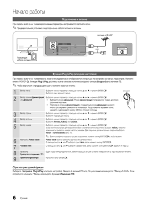 Page 66
Начало работы
Русский
Подключение к антенне
При первом включении телевизора основные параметры настраиваются автоматически.
 
✎Предварительная установка: подсоединение кабеля питания и антенны. 
Функция Plug & Play (исходная настройка)
При первом включении телевизора на экране последовательно отображаются инструкции по настройке основных параметров. Нажмите 
кнопку POWERP. Функция Plug & Play доступна, если в качестве источника входного сигнала Вход выбрано значение ТВ.
 
✎Чтобы вернуться к предыдущему...