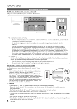 Page 88Deutsch
Anschlüsse
Anschließen an ein Audiogerät
Mit Hilfe eines Glasfaserkabels oder eines Audiokabels
Verfügbare Geräte: Digital-Audiosystem, Verstärker, DVD-Heimkino
 
Digital Audio System  
Kopfhörer
OPTICAL
DIGITAL AUDIO OUT (OPTICAL) ✎
Wenn ein Digital Audio-System mit dem  xDIGITAL AUDIO OUT (OPTICAL)-Anschluss verbunden ist, reduzieren Sie die Lautstärke von Fernsehgerät und System. 
5.1-Kanalton ist möglich, wenn das Fernsehgerät an ein externes Gerät angeschlossen ist, das 5.1-Kanalton...