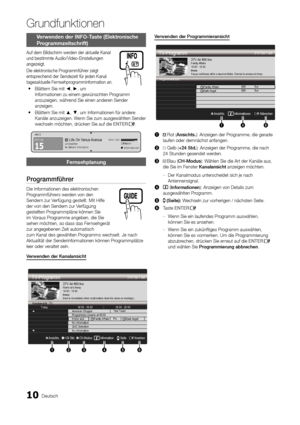 Page 1010Deutsch
Grundfunktionen
Verwenden der INFO-Taste (Elektronische 
Programmzeitschrift)
Auf dem Bildschirm werden der aktuelle Kanal und bestimmte Audio/Video-Einstellungen angezeigt.
Die elektronische Programmführer zeigt entsprechend der Sendezeit für jeden Kanal tagesaktuelle Fernsehprogramminformation an. 
Blättern Sie mit  y◄, ►, um Informationen zu einem gewünschten Programm anzuzeigen, während Sie einen anderen Sender anzeigen. 
Blättern Sie mit  y▲, ▼, um Informationen für andere Kanäle...