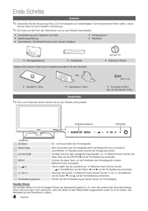 Page 44Deutsch
Erste Schritte
Zubehör
Überprüfen Sie die Verpackung Ihres LCD-Fernsehgeräts auf Vollständigkeit. Falls Komponenten fehlen sollten, setzen  
✎Sie sich bitte mit Ihrem Händler in Verbindung.
Die Farbe und die Form der Teile können sich je nach Modell unterscheiden.
 
✎
Fernbedienung und 2 Batterien (Typ AAA)
 
y
Bedienungsanleitung
 
y
Garantiekarte / Sicherheitshinweise (nicht überall verfügbar)
 
y Reinigungstuch
 
y
Netzkabel
 
y
(46 Zoll TV)
Montagehalterung
 
y Kabelbinder
 
y Haltering (4...