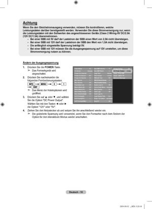 Page 13
Deutsch - 10
Achtung
Wenn Sie den Gleichstromausgang verwenden, müssen Sie kontrollieren, w\
elche Leistungsdaten darüber bereitgestellt werden. Verwenden Sie diese Stromversorgung nur, wenn 
die Leistungsdaten mit den Sollwerten des angeschlossenen Geräts (Cl\
ass 2 Wiring-V DC/2.A 
(12V DC/1.A) übereinstimmen.Bei einer SBB mit V darf der Laststrom der SBB einen Wert von 2,A nicht übersteigen.
Bei einer SBB mit 12V darf der Laststrom der SBB den Wert von 1,A nicht...